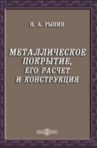 Николай Рынин - Металлическое покрытие, его расчет и конструкция