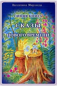 Валентина Миронова - Синяя книга. Сказы Нового Времени  :  для взрослых детей и их родителей