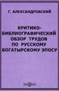 Критико-библиографический обзор трудов по русскому богатырскому эпосу