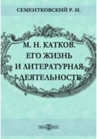 Ростислав Сементковский - М. Н. Катков. Его жизнь и литературная деятельность