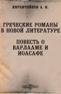 Александр Кирпичников - Греческие романы в новой литературе. Повесть о Варлааме и Иоасафе