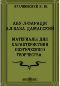 Игнатий Крачковский - Издания факультета восточных языков Императорского Петроградского университета. № 41. Абу-л-Фарадж ал-Вава Дамасский. Материалы для характеристики поэтического творчества