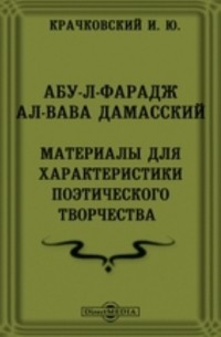 Игнатий Крачковский - Издания факультета восточных языков Императорского Петроградского университета. № 41. Абу-л-Фарадж ал-Вава Дамасский. Материалы для характеристики поэтического творчества