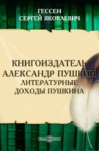Сергей Гессен - Книгоиздатель Александр Пушкин. Литературные доходы Пушкина