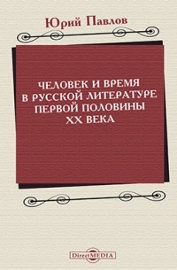 Юрий Павлов - Человек и время в русской литературе первой половины XX века