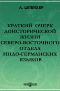 Август Шлейхер - Краткий очерк доисторической жизни северо-восточного отдела индо-германских языков
