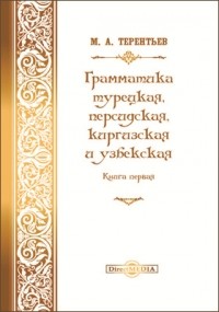 Михаил Терентьев - Грамматики турецкая, персидская, киргизская и узбекская