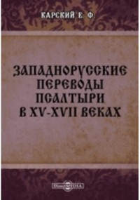 Евфимий Карский - Западнорусские переводы Псалтыри в XV-XVII веках