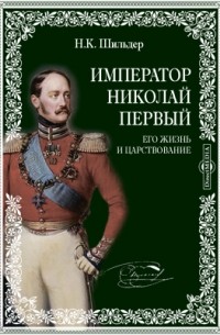 Николай Шильдер - Император Николай Первый. Его жизнь и царствование
