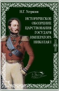 Николай Устрялов - Историческое обозрение царствования государя императора Николая I