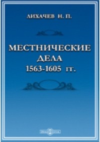 Н. П. Лихачев - Местнические дела 1563-1605 гг.