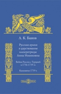  - Русская армия в царствование императрицы Анны Иоанновны. Война России с Турцией в 1736-1739 гг. Кампания 1739 г.