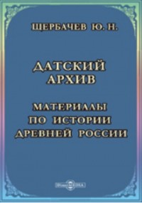 Щербачев Ю. Н. - Датский архив. Материалы по истории древней России, хранящиеся в Копенгагене. 1326-1690 гг.