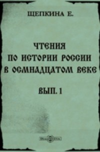 Екатерина Щепкина - Чтения по истории России в восемнадцатом веке