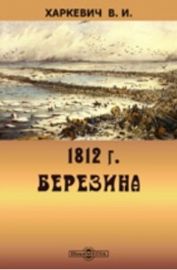 1812. Березина. Военно-историческое исследование