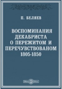 Беляев A. П. - Воспоминания декабриста о пережитом и перечувствованном. 1805-1850