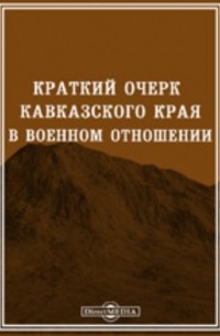 Краткий очерк Кавказского края в военном отношении