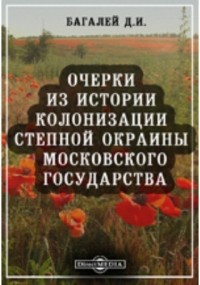 Дмитрий Багалей - Очерки из истории колонизации степной окраины Московского государства