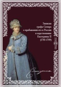 Луи-Филипп Сегюр - Записки графа Сегюра о пребывании его в России в царствование Екатерины II. 