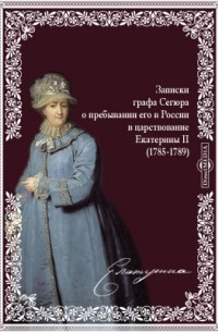 Луи-Филипп Сегюр - Записки графа Сегюра о пребывании его в России в царствование Екатерины II. 