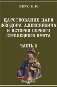 Василий Берх - Царствование царя Феодора Алексеевича и история первого стрелецкого бунта