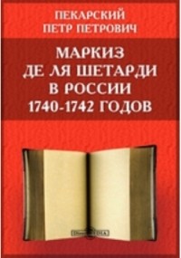 П. П. Пекарский - Маркиз де ля Шетарди в России 1740-1742 годов