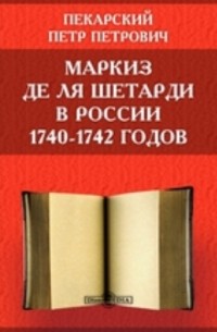 П. П. Пекарский - Маркиз де ля Шетарди в России 1740-1742 годов