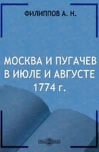 А. Н. Филиппов - Москва и Пугачев в июле и августе 1774 г.