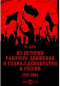 Ф. Дан - Из истории рабочего движения и социал-демократии в России. 1900-1904
