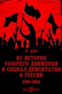 Ф. Дан - Из истории рабочего движения и социал-демократии в России. 1900-1904