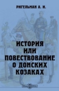 Александр Ригельман - История или Повествование о донских козаках