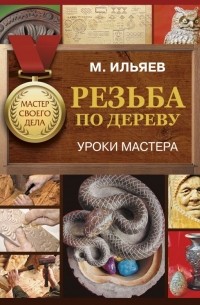 Ильяев Михаил Давыдович - Резьба по дереву. Уроки мастера