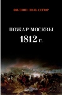 Филипп-Поль де Сегюр - Пожар Москвы 1812 г.