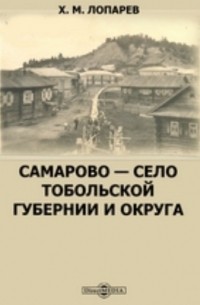 Самарово — село Тобольской губернии и округа. Хроника, воспоминания и материалы о его прошлом