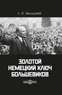 Сергей Мельгунов - Золотой немецкий ключ большевиков