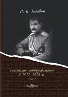 Николай Головин - Российская контрреволюция в 1917–1918 гг.
