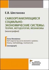 Екатерина Шестакова - Самоорганизующиеся социально-экономические системы: теория, методология, механизмы