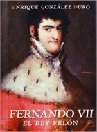 Enrique González Duro - Fernando VII: El rey felón