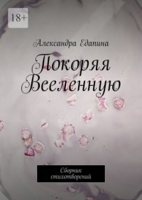 Александра Едапина - Покоряя Вселенную. Сборник стихотворений