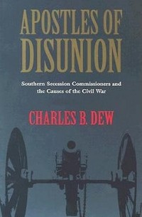 Charles B. Dew - Apostles of Disunion: Southern Secession Commissioners and the Causes of the Civil War