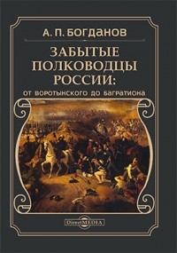 А. П. Богданов - Забытые полководцы России: от Воротынского до Багратиона