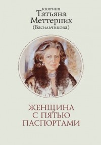 Татьяна Меттерних - Женщина с пятью паспортами