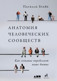 Паскаль Буайе - Анатомия человеческих сообществ. Как сознание определяет наше бытие