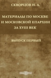 Н.А. Скворцов - Архив Московской Св. Синода Конторы: Материалы по Москве и Московской епархии за XVIII век