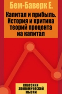 Ойген фон Бем-Баверк - Капитал и прибыль. История и критика теорий процента на капитал