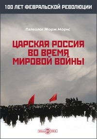 Морис Палеолог - Царская Россия во время мировой войны