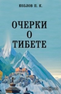 Петр Козлов - Очерки о Тибете