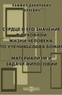 Памфил Юркевич - Сердце и его значение в духовной жизни человека, по учению слова Божия. Материализм и задачи философии