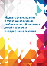  - Модели лучших практик в сфере социализации, реабилитации, образования детей и взрослых с нарушениями развития