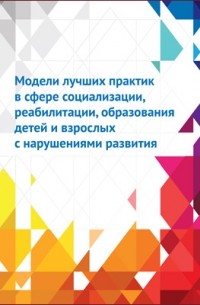  - Модели лучших практик в сфере социализации, реабилитации, образования детей и взрослых с нарушениями развития